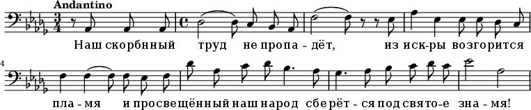  \relative c { \clef bass \key des \major \time 3/4 \tempo "Andantino" \autoBeamOff \partial 2 r8 aes8 aes aes \time 4/4 des2(des8) c bes aes f'2(f8) r8 r ees aes4 ees ees8 ees des c f4 f(f8) f ees f des' aes c des bes4. aes8 ges4. aes8 bes c des c ees2 \relative c' aes } \addlyrics { Наш скорбн -- ный труд не про -- па -- дёт, из иск -- ры воз -- го -- рит -- ся пла -- мя и про -- све -- щён -- ный наш на -- род сбе -- рёт -- ся под свя -- то -- е зна -- мя! } 