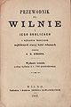 Przewodnik po Wilnie i jego okolicach z wykazaniem najbliższych stacyj kolei żelaznych. Wydanie trzecie podług wydania w r. 1880 przedrukowano. Wilno, 1889. Титульная страница