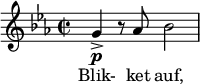  \relative c'' { \time 2/2 \clef treble \key ees \major g->\p r8 aes bes2 } \addlyrics { Blik- ket auf, } 